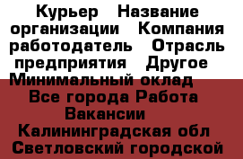 Курьер › Название организации ­ Компания-работодатель › Отрасль предприятия ­ Другое › Минимальный оклад ­ 1 - Все города Работа » Вакансии   . Калининградская обл.,Светловский городской округ 